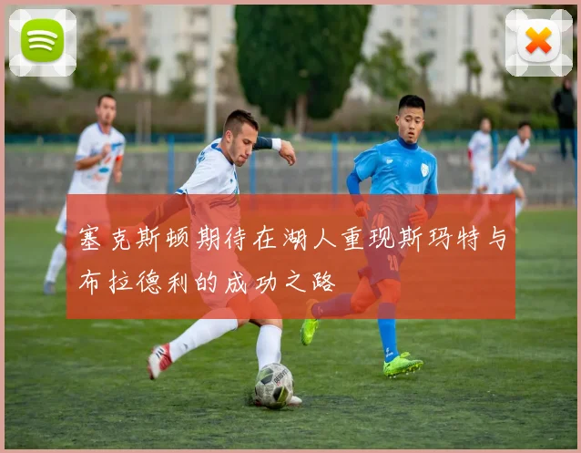 塞克斯顿期待在湖人重现斯玛特与布拉德利的成功之路