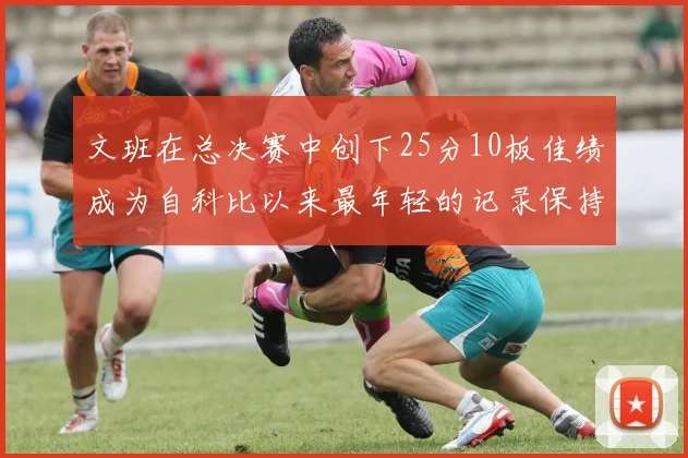 文班在总决赛中创下25分10板佳绩成为自科比以来最年轻的记录保持者