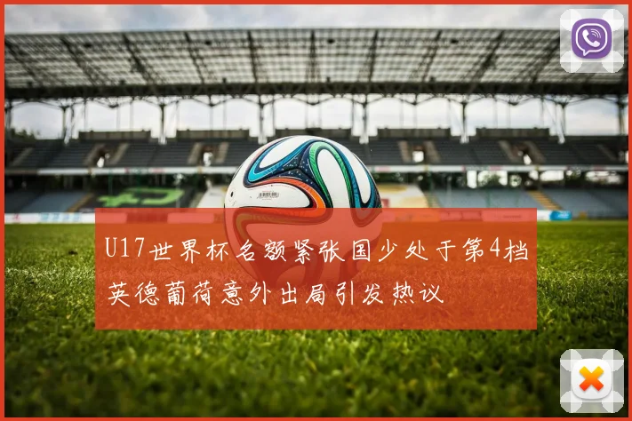 U17世界杯名额紧张国少处于第4档英德葡荷意外出局引发热议