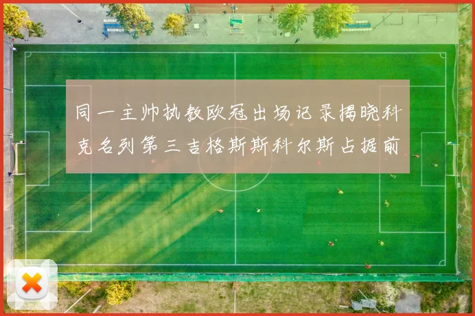 同一主帅执教欧冠出场记录揭晓科克名列第三吉格斯斯科尔斯占据前两位