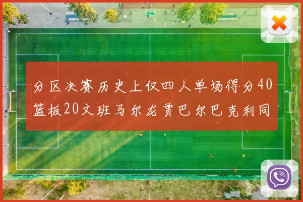 分区决赛历史上仅四人单场得分40篮板20文班马尔龙贾巴尔巴克利同台竞技