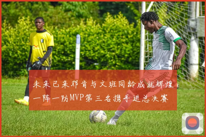 未来已来邓肯与文班同龄成就辉煌一阵一防MVP第三名携手进总决赛