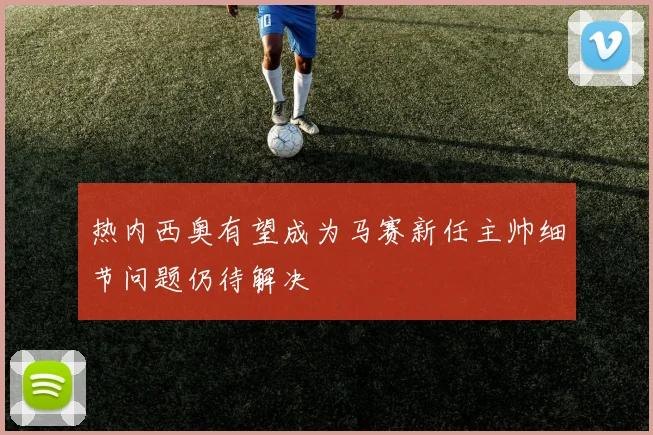 热内西奥有望成为马赛新任主帅细节问题仍待解决