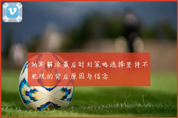 纳斯解读最后时刻策略选择坚持不犯规的背后原因与信念