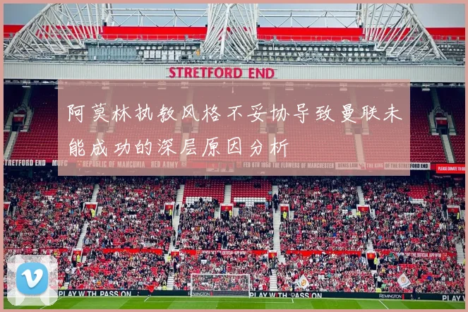 阿莫林执教风格不妥协导致曼联未能成功的深层原因分析