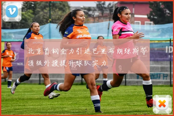 北京首钢全力引进巴里布朗琼斯等顶级外援提升球队实力