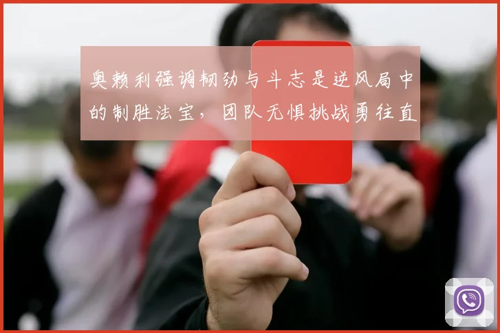 奥赖利强调韧劲与斗志是逆风局中的制胜法宝，团队无惧挑战勇往直前