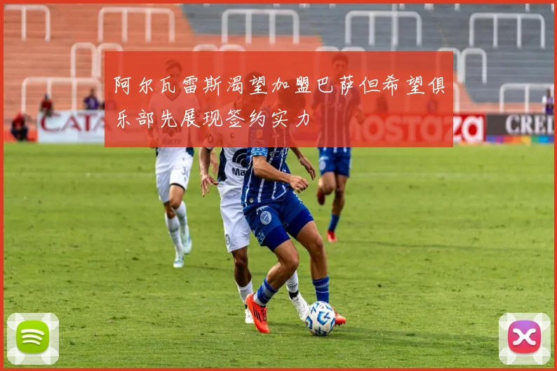 阿尔瓦雷斯渴望加盟巴萨但希望俱乐部先展现签约实力