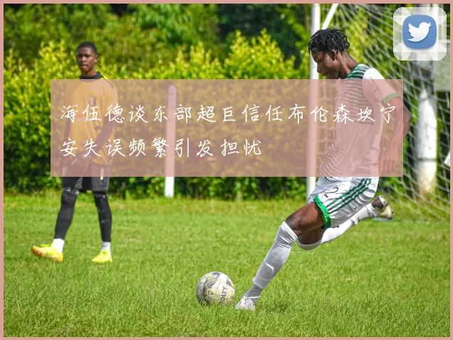 海伍德谈东部超巨信任布伦森坎宁安失误频繁引发担忧